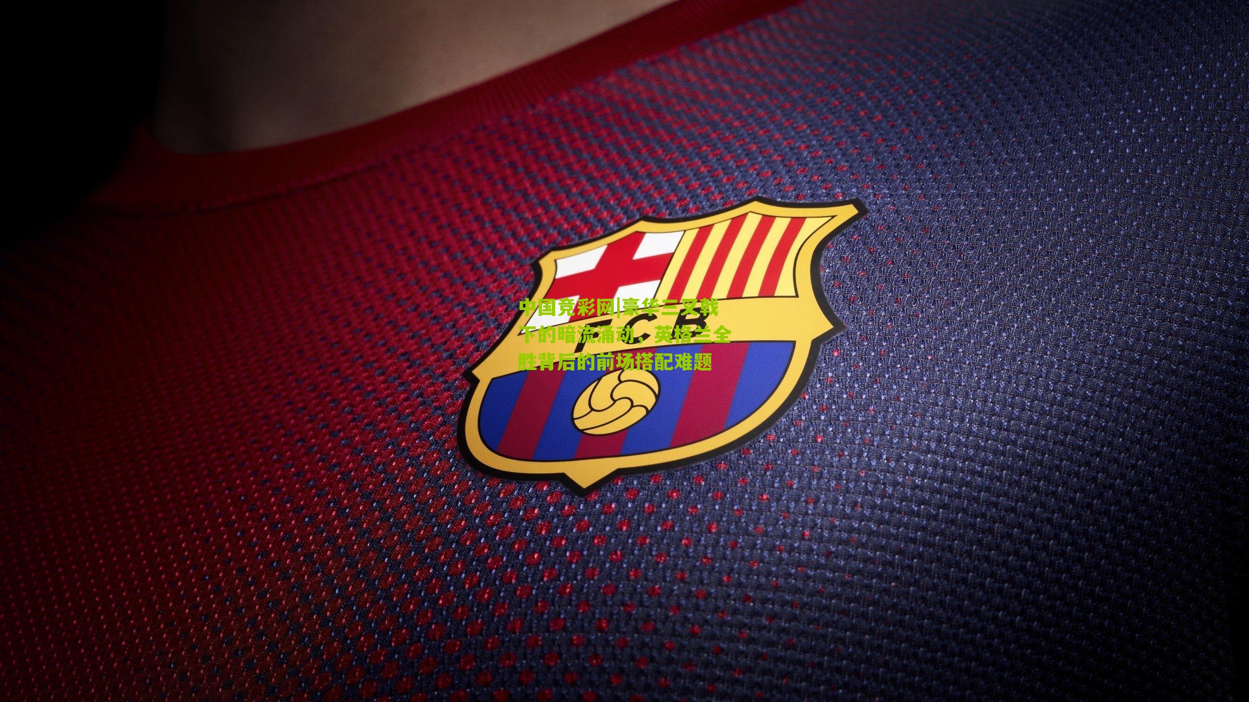 豪华三叉戟下的暗流涌动，英格兰全胜背后的前场搭配难题