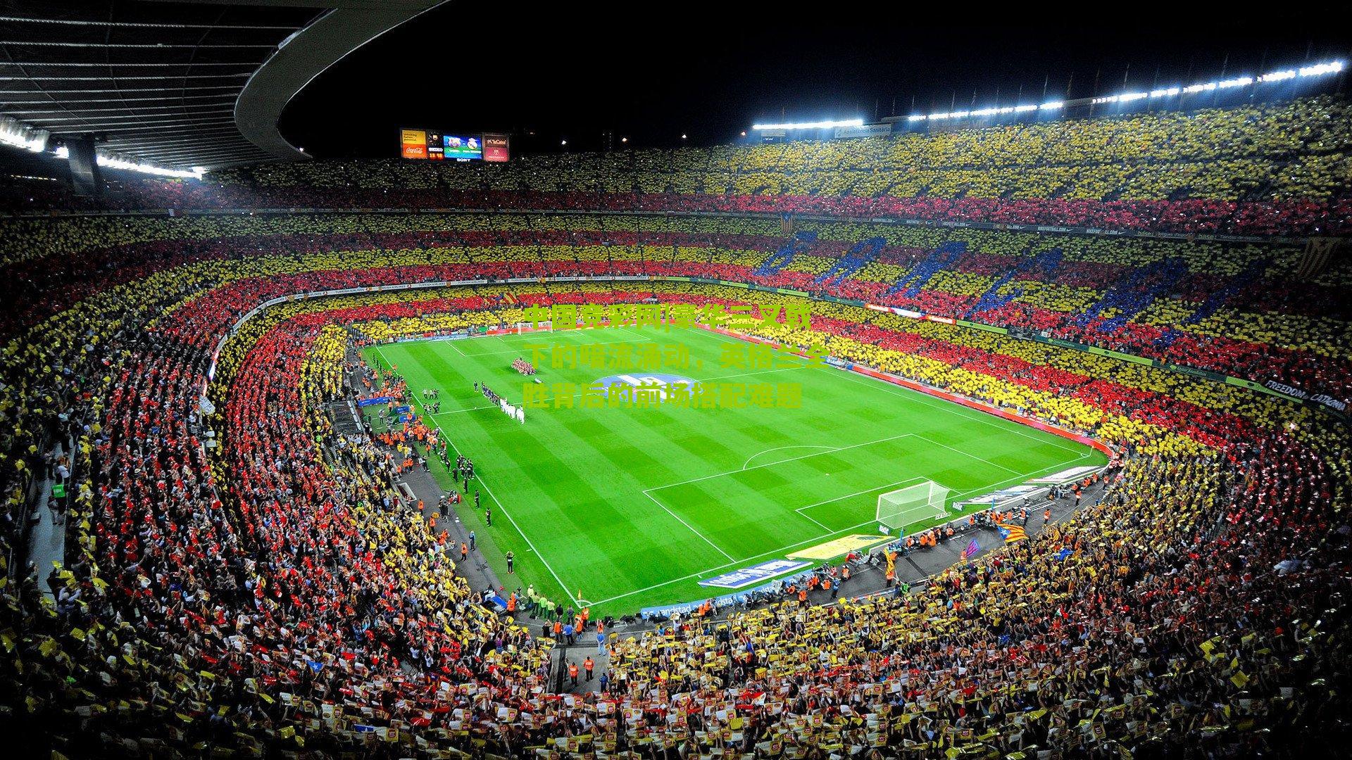 豪华三叉戟下的暗流涌动，英格兰全胜背后的前场搭配难题