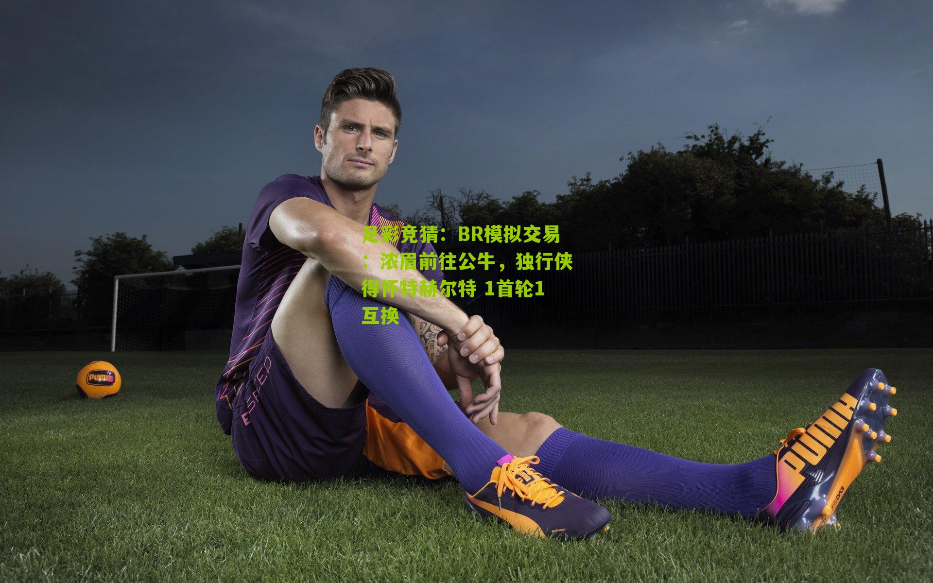 BR模拟交易：浓眉前往公牛，独行侠得怀特赫尔特 1首轮1互换