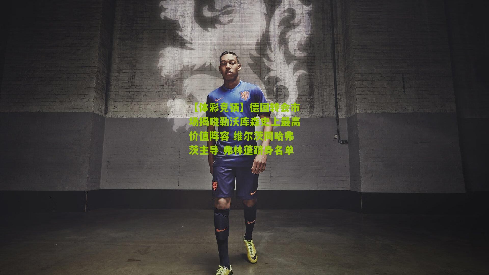 德国转会市场揭晓勒沃库森史上最高价值阵容 维尔茨同哈弗茨主导 弗林蓬跻身名单