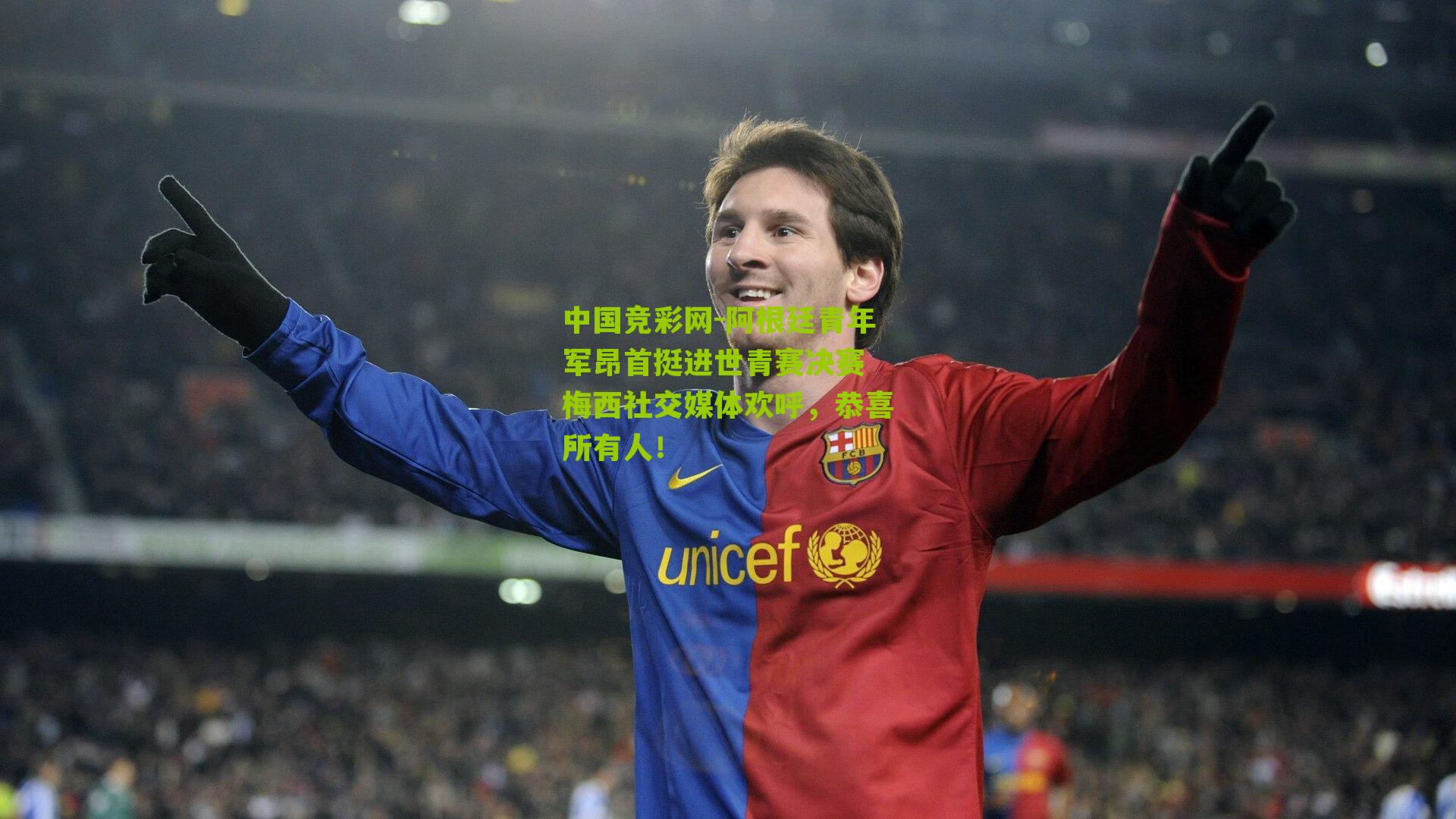 阿根廷青年军昂首挺进世青赛决赛 梅西社交媒体欢呼,恭喜所有人!