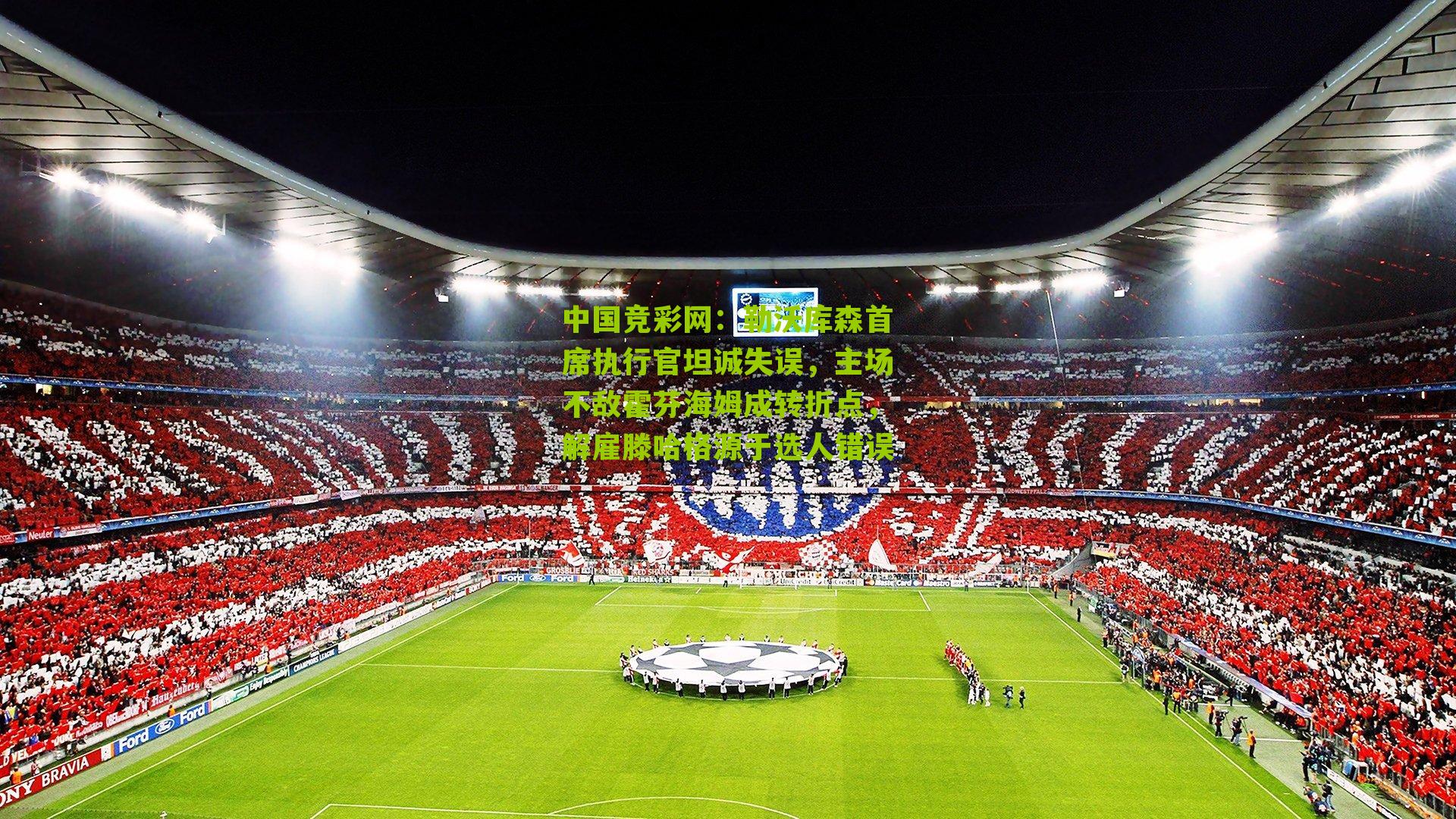 勒沃库森首席执行官坦诚失误,主场不敌霍芬海姆成转折点,解雇滕哈格源于选人错误